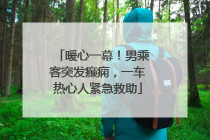暖心一幕！男乘客突发癫痫，一车热心人紧急救助