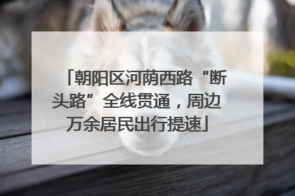 朝阳区河荫西路“断头路”全线贯通，周边万余居民出行提速