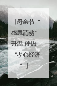 母亲节“感恩消费”升温 催热“孝心经济”