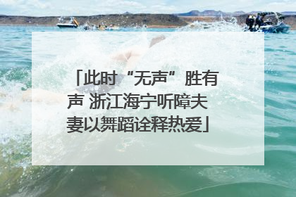 此时“无声”胜有声 浙江海宁听障夫妻以舞蹈诠释热爱