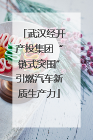 武汉经开产投集团“链式突围”引燃汽车新质生产力