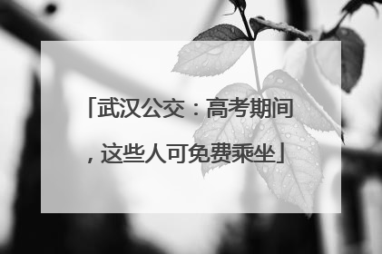 武汉公交：高考期间，这些人可免费乘坐