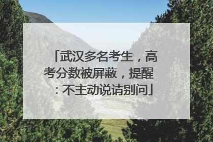 武汉多名考生，高考分数被屏蔽，提醒：不主动说请别问