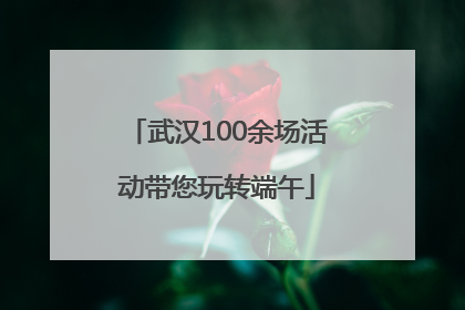武汉100余场活动带您玩转端午