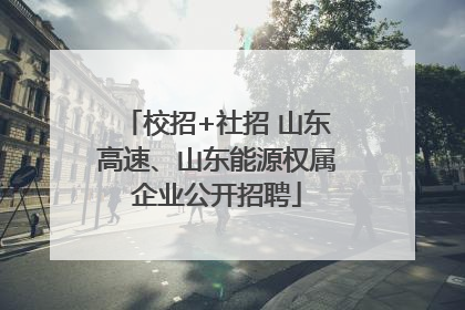 校招+社招 山东高速、山东能源权属企业公开招聘