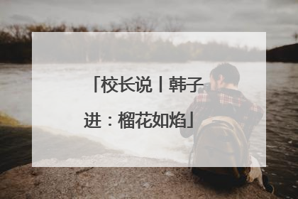 校长说丨韩子进：榴花如焰