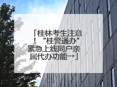 桂林考生注意！“桂警通办”紧急上线同户亲属代办功能→