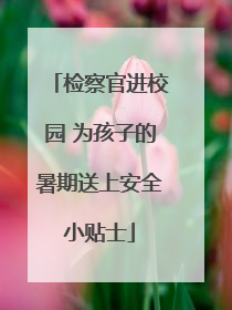 检察官进校园 为孩子的暑期送上安全小贴士