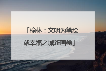 榆林：文明为笔绘就幸福之城新画卷
