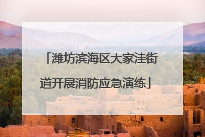 潍坊滨海区大家洼街道开展消防应急演练