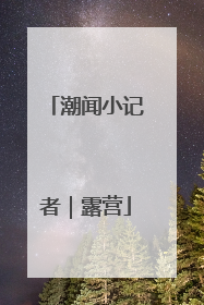 潮闻小记者｜露营