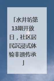 水井坊第13期开放日，社区居民沉浸式体验非遗传承