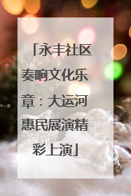 永丰社区奏响文化乐章：大运河惠民展演精彩上演