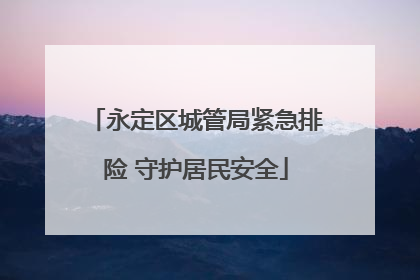 永定区城管局紧急排险 守护居民安全