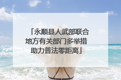 永顺县人武部联合地方有关部门多举措助力普法零距离