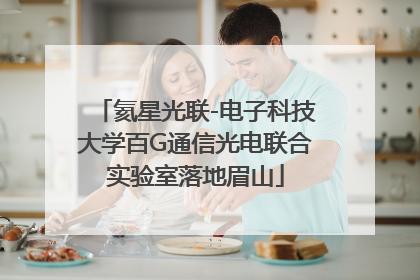 氦星光联-电子科技大学百G通信光电联合实验室落地眉山