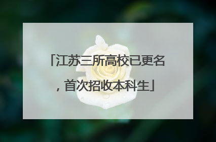 江苏三所高校已更名，首次招收本科生