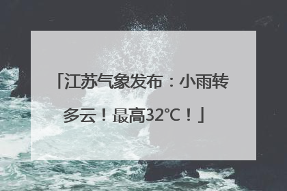 江苏气象发布：小雨转多云！最高32℃！