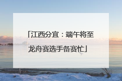 江西分宜：端午将至 龙舟赛选手备赛忙
