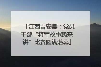 江西吉安县：党员干部“将军故事我来讲”比赛圆满落幕