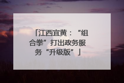 江西宜黄：“组合拳”打出政务服务“升级版”