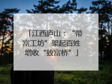 江西庐山：“带富工坊”架起百姓增收“致富桥”