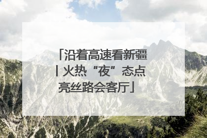 沿着高速看新疆丨火热“夜”态点亮丝路会客厅