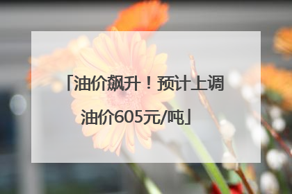 油价飙升！预计上调油价605元/吨