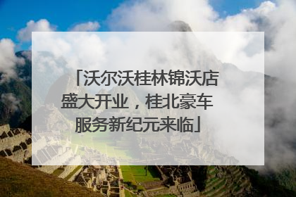 沃尔沃桂林锦沃店盛大开业，桂北豪车服务新纪元来临