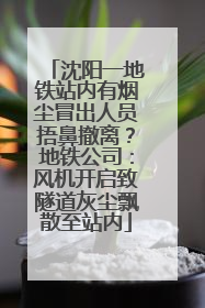 沈阳一地铁站内有烟尘冒出人员捂鼻撤离？地铁公司：风机开启致隧道灰尘飘散至站内