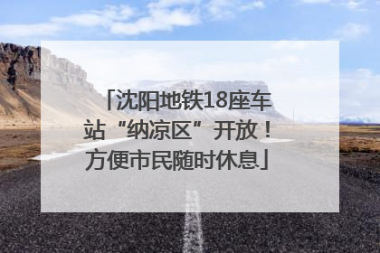 沈阳地铁18座车站“纳凉区”开放！方便市民随时休息