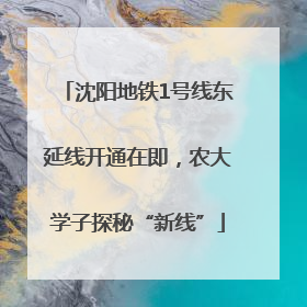 沈阳地铁1号线东延线开通在即，农大学子探秘“新线”