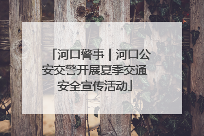 河口警事｜河口公安交警开展夏季交通安全宣传活动