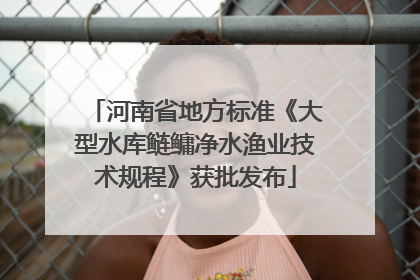 河南省地方标准《大型水库鲢鳙净水渔业技术规程》获批发布