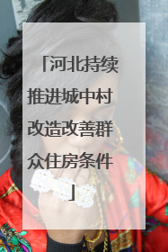 河北持续推进城中村改造改善群众住房条件