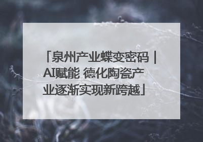 泉州产业蝶变密码｜AI赋能 德化陶瓷产业逐渐实现新跨越
