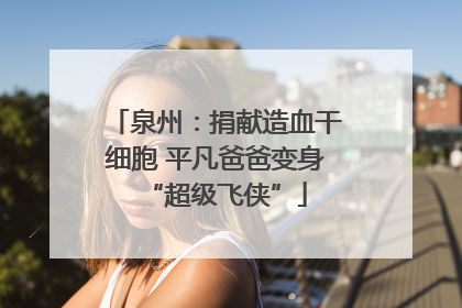 泉州：捐献造血干细胞 平凡爸爸变身“超级飞侠”