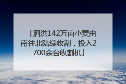 泗洪142万亩小麦由南往北陆续收割，投入2700余台收割机