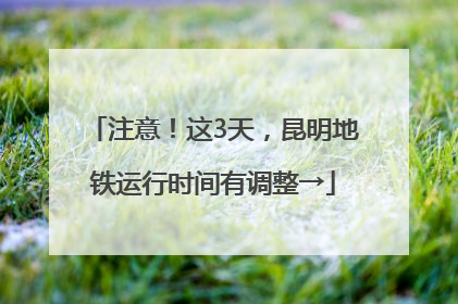 注意！这3天，昆明地铁运行时间有调整→