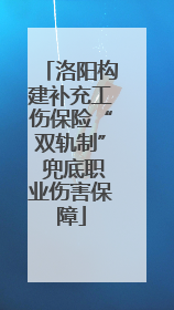 洛阳构建补充工伤保险“双轨制” 兜底职业伤害保障