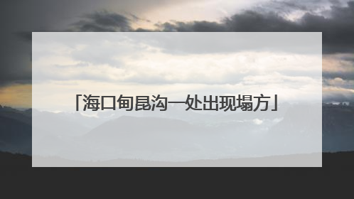 海口甸昆沟一处出现塌方