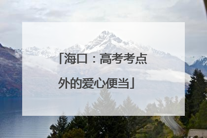 海口：高考考点外的爱心便当