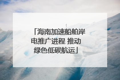 海南加速船舶岸电推广进程 推动绿色低碳航运