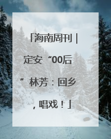 海南周刊｜定安“00后”林芳：回乡，唱戏！