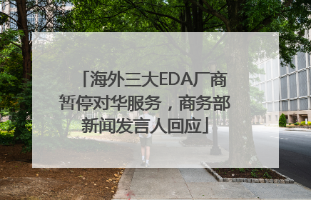 海外三大EDA厂商暂停对华服务，商务部新闻发言人回应