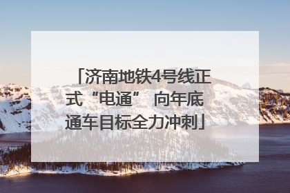 济南地铁4号线正式“电通” 向年底通车目标全力冲刺