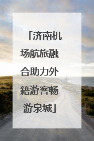 济南机场航旅融合助力外籍游客畅游泉城
