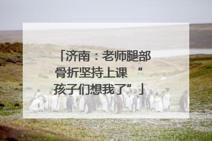 济南：老师腿部骨折坚持上课 “孩子们想我了”