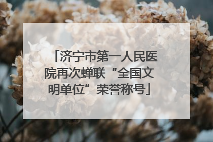 济宁市第一人民医院再次蝉联“全国文明单位”荣誉称号