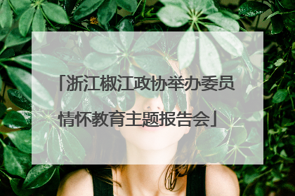 浙江椒江政协举办委员情怀教育主题报告会